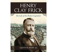 Henry Clay Frick: The Life of the Perfect Capitalist