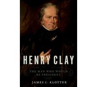 Henry Clay: The Man Who Would Be President – Oxford University Press