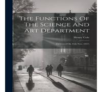 Henry Cole The Functions Of The Science & Art Department: (delivered On Henry Cole Multicolor