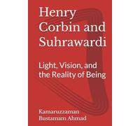 Henry Corbin and Suhrawardi: Light, Vision, and the Reality of Being (Henry Corbin Studies)