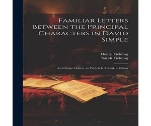 Henry Fielding Familiar Letters Between the Principal Characters in David Simple: Henry Fielding Multicolor