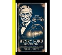 Henry Ford BiOGRAPHY The Man Who Put the World on Wheels (“Titans of Global Enterprise: The Powerhouses Behind Modern Industry”)