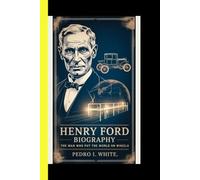 Henry Ford BiOGRAPHY The Man Who Put the World on Wheels (“Titans of Global Enterprise: The Powerhouses Behind Modern Industry”)