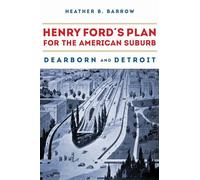 Henry Ford’s Plan for the American Suburb: Dearborn and Detroit