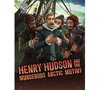 Henry Hudson and the Murderous Arctic Mutiny (Deadly Expeditions)