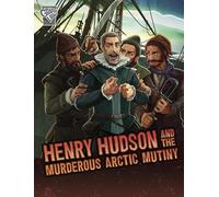 Henry Hudson and the Murderous Arctic Mutiny (Deadly Expeditions)