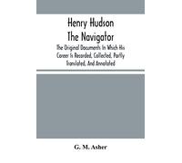 Henry Hudson The Navigator: The Original Documents In Which His Career Is Recorded, Collected, Partly Translated, And Annotated