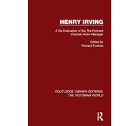 Henry Irving: A Re-Evaluation of the Pre-Eminent Victorian Actor-Manager: 18 (Routledge Library Editions: The Victorian World)