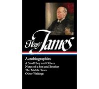 Henry James: Autobiographies : A Small Boy and Others / Notes of a Son and Brother / The Middle Years / Other Writings: 5 (Library of America Collected Nonfiction of Henry James)