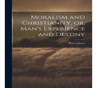 Henry James Moralism & Christianity, or, Man's Experience & Destiny Henry James Multicolor