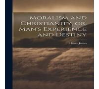 Henry James Moralism & Christianity, or, Man's Experience & Destiny Henry James Multicolor