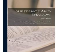 Henry James Substance & Shadow: Or, Morality & Religion In Their Relation in White Henry James White