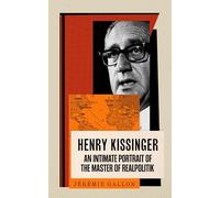 Henry Kissinger : An Intimate Portrait of the Master of Realpolitik