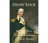 Henry Knox: Forgotten Hero of the American