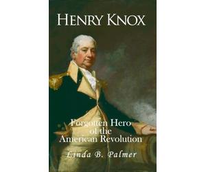 Henry Knox: Forgotten Hero of the American Revolution