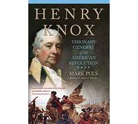 Henry Knox: Visionary General of the American Revolution