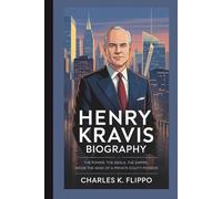 HENRY KRAVIS BIOGRAPHY: The Power, The Deals, The Empire: Inside the Mind of a Private Equity Pioneer