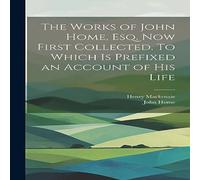Henry Mackenzie The Works of John Home, esq. Now First Collected. To Which is in White Henry Mackenzie White