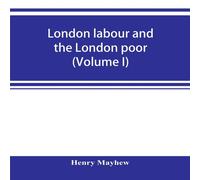 Henry Mayhew London labour & the London poor; a cyclopaedia of the condition Henry Mayhew Multicolor