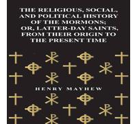 Henry Mayhew The Religious, Social, & Political History of the Mormons; Or Henry Mayhew Multicolor