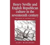 Henry Neville and English Republican Culture in the Seventeenth Century: Dreaming of Another Game (Politics, Culture and Society in Early Modern Britain)
