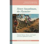 Henry Smeathman, the Flycatcher: Natural History, Slavery and Empire in the Late Eighteenth Century (Romantic Reconfigurations: Studies in Literature and Culture 1780-1850): 2