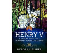 Henry V: A History of His Most Important Places and Events