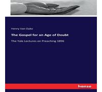 Henry Van Dyke The Gospel for an Age of Doubt:The Yale Lectures on Preaching 1896 Henry Van Dyke Multicolor