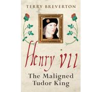 Henry VII: The Maligned Tudor King