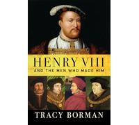 Henry VIII: And the Men Who Made Him