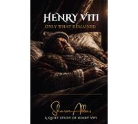 HENRY VIII Only What Remained: A Quiet Study of Henry VIII: 3 (History collection)