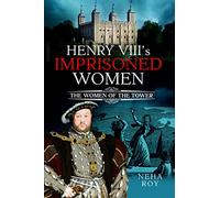 Henry VIII's Imprisoned Women: The Women of the Tower
