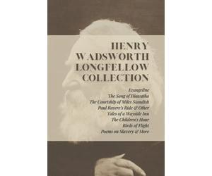 Henry Wadsworth Longfellow Collection: Evangeline, The Song of Hiawatha, The Courtship of Miles Standish, Paul Revere’s Ride & Other Tales of a ... Birds of Flight, Poems on Slavery & More