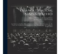 Henry Wadsworth Longfellow Hiawatha, Or, Nanabozho: An Ojibway Indian Play : Descriptive Henry Wadsworth Longfellow Multicolor