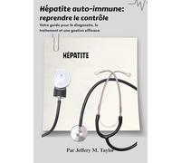Hépatite auto-immune: reprendre le contrôle: Votre guide pour le diagnostic, le traitement et une gestion efficace
