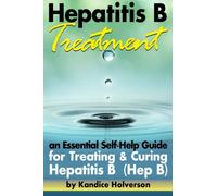 Hepatitis B Treatment: An Essential Self-Help Guide for Treating and Curing Hepatitis B (Hep B)