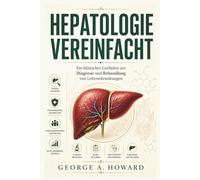 HEPATOLOGIE VEREINFACHT: Ein klinischer Leitfaden zur Diagnose und Behandlung von Lebererkrankungen