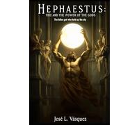 HEPHAESTUS: FIRE AND THE POWER OF THE GODS: The fallen god who held the sky (GREEK MYTHOLOGY, GODS, GODDESSES, HEROES)