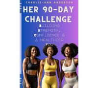 Her 90 Day Challenge-Building Strength, Confidence & A Healthier You: Fitness and Health Guide with Lifestyle Hacks