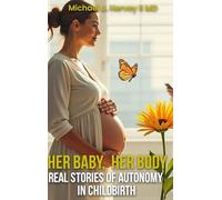 Her Body, Her Baby: Real Stories of Autonomy in Child-birth