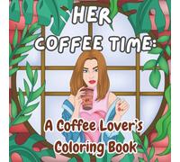 Her Coffee Time: A Coffee Lover's Coloring Book: Cozy Cafes, ladies' Coffee moments to Color and Unwind