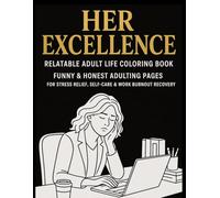 HER EXCELLENCE RELATABLE ADULT LIFE COLORING BOOK: Funny & Honest Adulting Pages for Stress Relief, Self-Care & Work Burnout Recovery: 50+ Hilarious, ... Anxiety Relief, Humor, Big Bold Lines