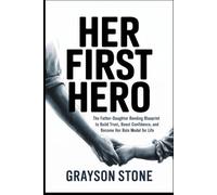 Her First Hero: The Father-Daughter Bonding Blueprint to Build Trust, Boost Confidence, and Become Her Role Model for Life