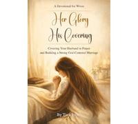 Her Glory His Covering: Covering Your Husband in Prayer and Building a Strong God-Centered Marriage