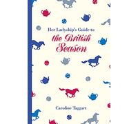 Her Ladyship's Guide to the British Season: The essential practical and etiquette guide (Ladyship's Guides)