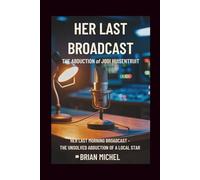 Her Last Broadcast: The Abduction of Jodi Huisentruit: Her Last Morning Broadcast - The Unsolved Abduction of a Local Star.
