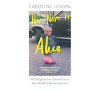Her Name Is Alice : My Daughter, Her Transition and Why We Must Remember Her