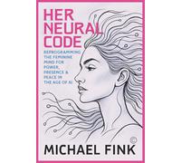 HER NEURAL CODE: Reprogramming the Feminine Mind for Power, Presence & Peace in the Age of AI (SUPERFLOWBALANCE Women Leadership Series)