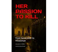 HER PASSION TO KILL: From Serial Killer to Hitwoman: 1