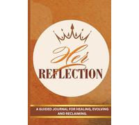 HER REFLECTION: A journal for Healing, Evolving and Reclaiming your worth